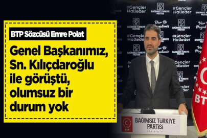 BTP Sözcüsü Emre Polat : Genel Başkanımız, Sn. Kılıçdaroğlu ile görüştü olumsuz bir durum yok